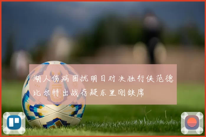 湖人伤病困扰明日对决独行侠范德比尔特出战存疑东里刚缺席